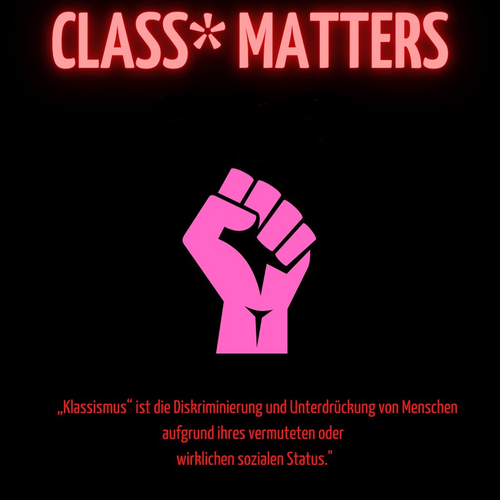 CLASS* MATTERS: „Klassismus“ ist die Diskriminierung und Unterdrückung von Menschen aufgrund ihres vermuteten oder wirklichen sozialen Status.